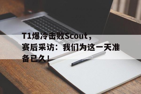 T1爆冷击败Scout，赛后采访：我们为这一天准备已久！