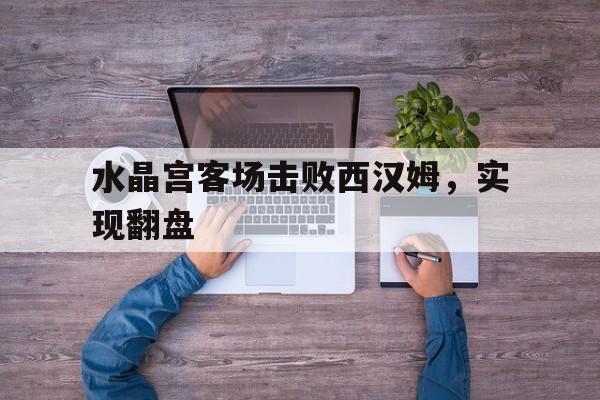水晶宫客场击败西汉姆，实现翻盘