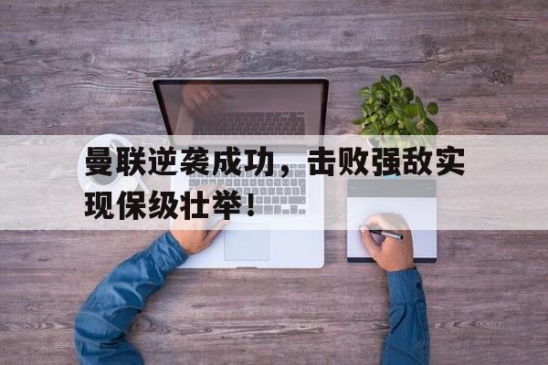 曼联逆袭成功，击败强敌实现保级壮举！