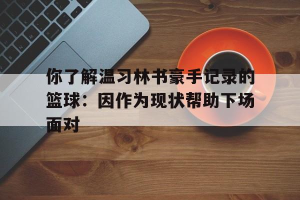 你了解温习林书豪手记录的篮球：因作为现状帮助下场面对