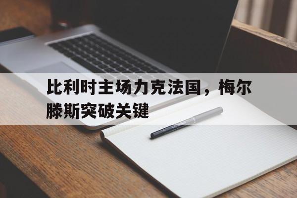 比利时主场力克法国，梅尔滕斯突破关键