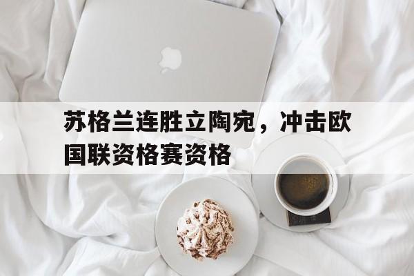 苏格兰连胜立陶宛，冲击欧国联资格赛资格